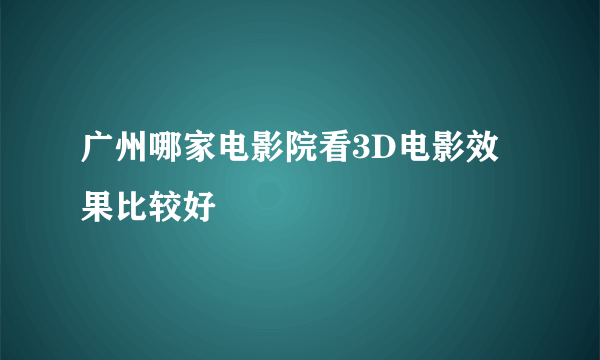 广州哪家电影院看3D电影效果比较好