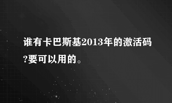 谁有卡巴斯基2013年的激活码?要可以用的。