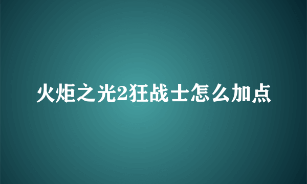 火炬之光2狂战士怎么加点