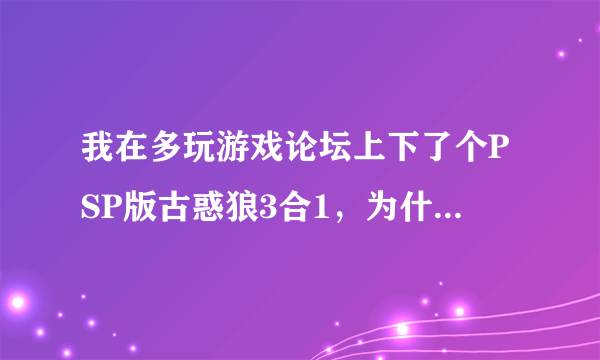 我在多玩游戏论坛上下了个PSP版古惑狼3合1，为什么PSP模拟器玩不了，求指导