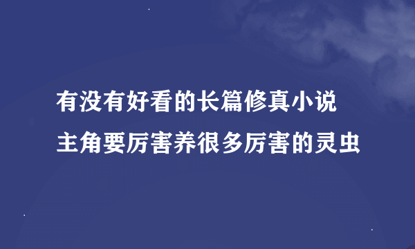 有没有好看的长篇修真小说 主角要厉害养很多厉害的灵虫