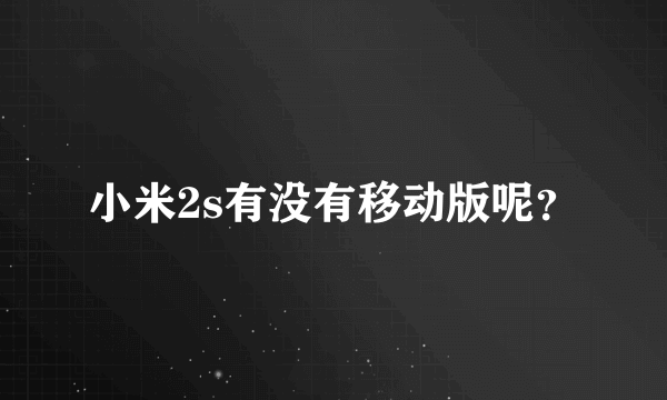 小米2s有没有移动版呢？