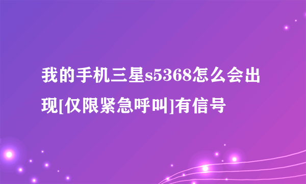 我的手机三星s5368怎么会出现[仅限紧急呼叫]有信号