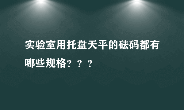 实验室用托盘天平的砝码都有哪些规格？？？