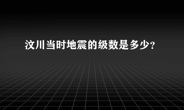 汶川当时地震的级数是多少？