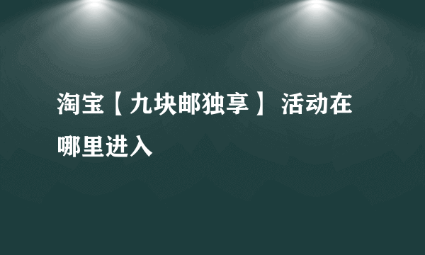 淘宝【九块邮独享】 活动在哪里进入