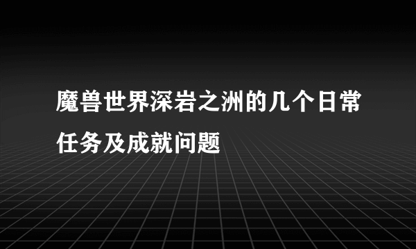 魔兽世界深岩之洲的几个日常任务及成就问题