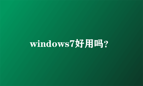 windows7好用吗？