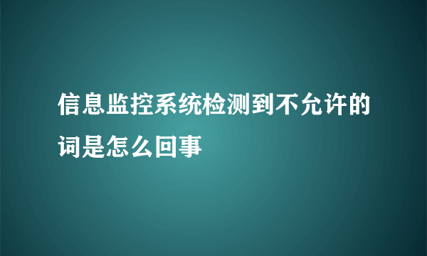 信息监控系统检测到不允许的词是怎么回事