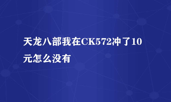 天龙八部我在CK572冲了10元怎么没有