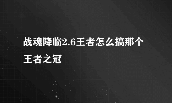 战魂降临2.6王者怎么搞那个王者之冠