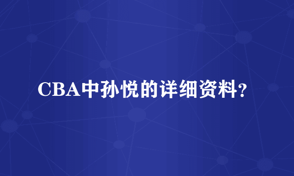 CBA中孙悦的详细资料？