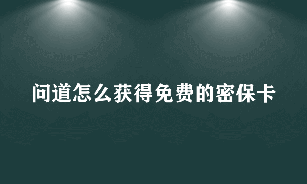 问道怎么获得免费的密保卡