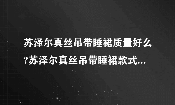 苏泽尔真丝吊带睡裙质量好么?苏泽尔真丝吊带睡裙款式好看吗？