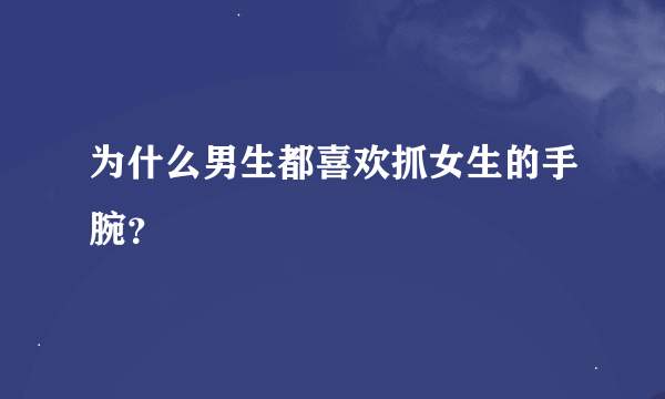 为什么男生都喜欢抓女生的手腕？