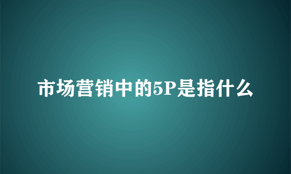 市场营销中的5P是指什么