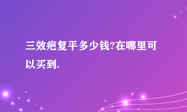 三效疤复平多少钱?在哪里可以买到.