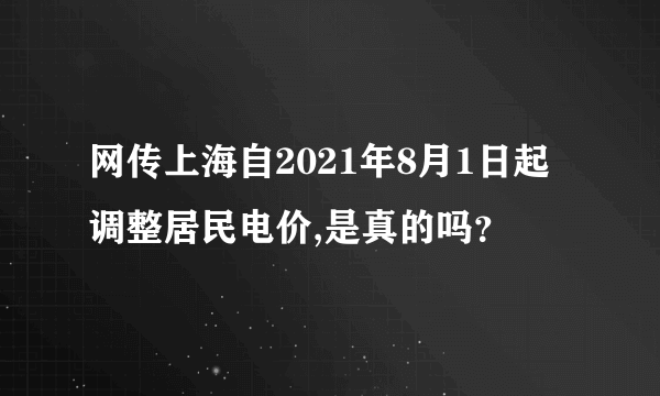 网传上海自2021年8月1日起调整居民电价,是真的吗？