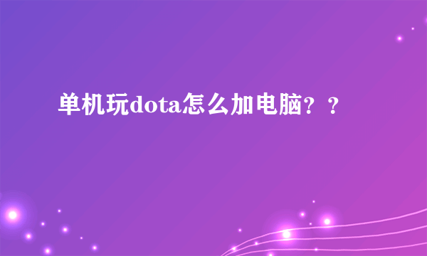 单机玩dota怎么加电脑？？