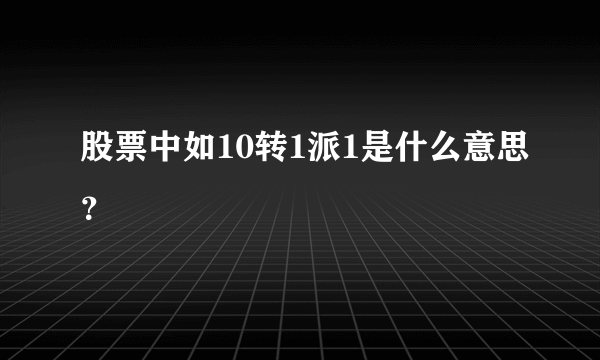 股票中如10转1派1是什么意思？