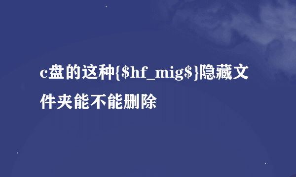 c盘的这种{$hf_mig$}隐藏文件夹能不能删除