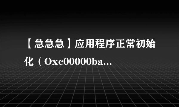 【急急急】应用程序正常初始化（Oxc00000ba)失败老是跳出