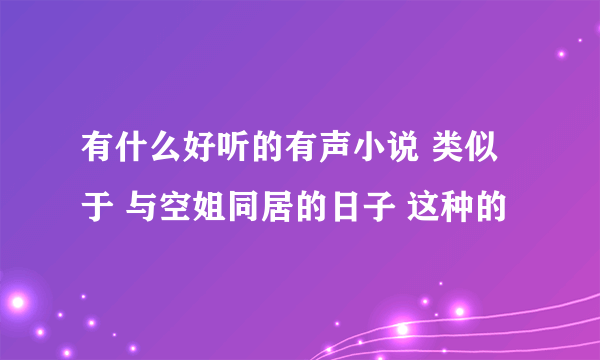 有什么好听的有声小说 类似于 与空姐同居的日子 这种的