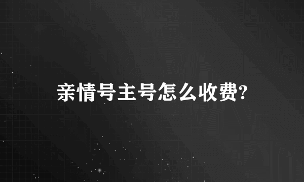 亲情号主号怎么收费?