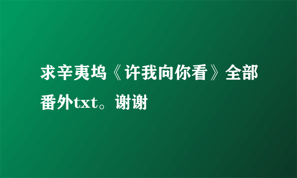 求辛夷坞《许我向你看》全部番外txt。谢谢