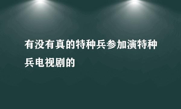 有没有真的特种兵参加演特种兵电视剧的