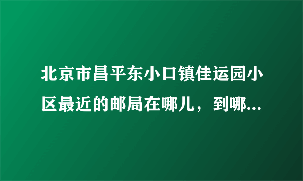 北京市昌平东小口镇佳运园小区最近的邮局在哪儿，到哪儿去买信封和邮票，佳运园小区的邮篇是多少？