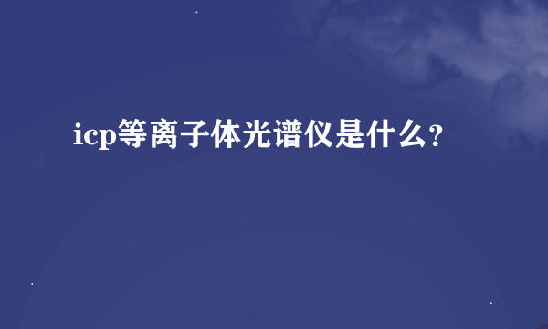 icp等离子体光谱仪是什么？