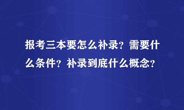 报考三本要怎么补录？需要什么条件？补录到底什么概念？