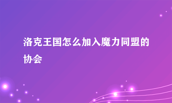 洛克王国怎么加入魔力同盟的协会