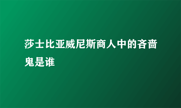 莎士比亚威尼斯商人中的吝啬鬼是谁