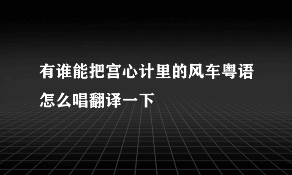 有谁能把宫心计里的风车粤语怎么唱翻译一下