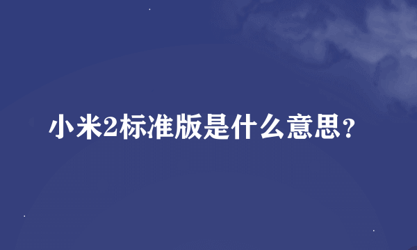 小米2标准版是什么意思？