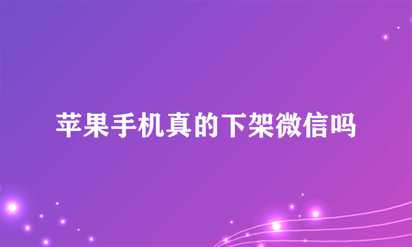 苹果手机真的下架微信吗