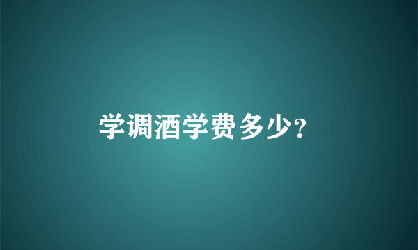 学调酒学费多少？