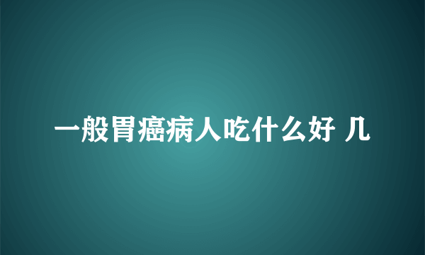 一般胃癌病人吃什么好 几