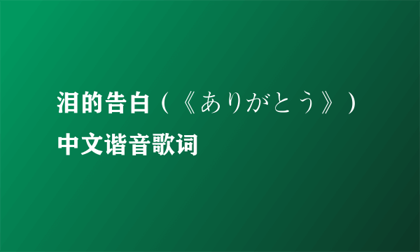 泪的告白（《ありがとう》）中文谐音歌词