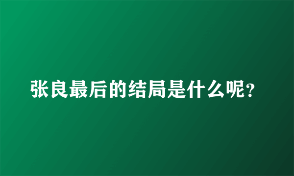 张良最后的结局是什么呢？