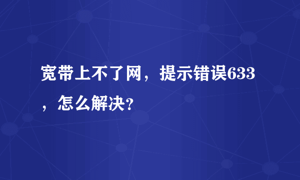 宽带上不了网，提示错误633，怎么解决？