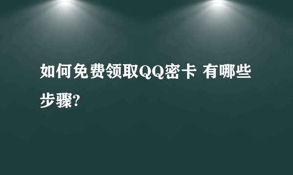 如何免费领取QQ密卡 有哪些步骤?