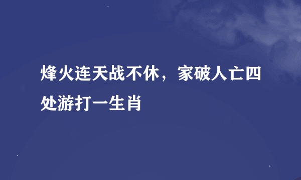 烽火连天战不休，家破人亡四处游打一生肖