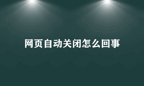 网页自动关闭怎么回事