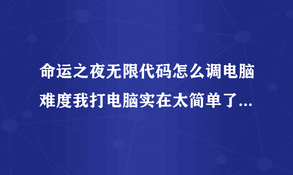 命运之夜无限代码怎么调电脑难度我打电脑实在太简单了他都不动这样打没意思 。我的是PSP的