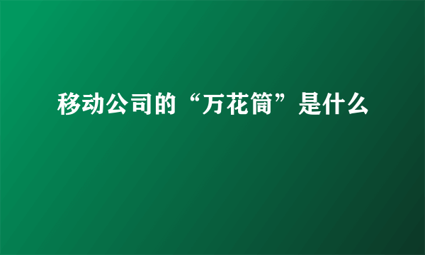 移动公司的“万花筒”是什么