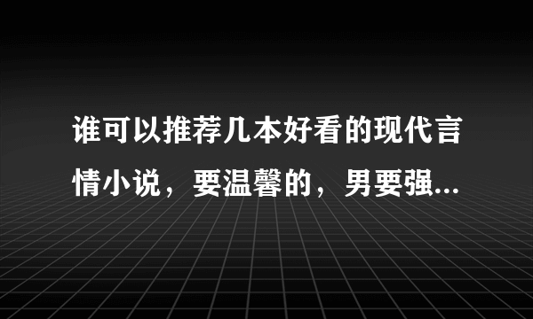 谁可以推荐几本好看的现代言情小说，要温馨的，男要强，像兔子压倒窝边草、何以笙箫默，不要是悲剧和网游