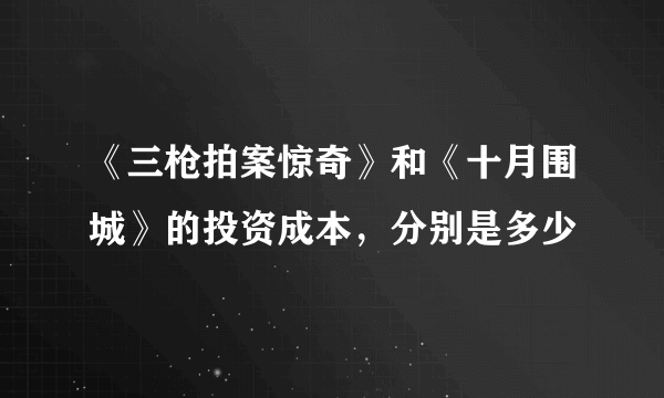 《三枪拍案惊奇》和《十月围城》的投资成本，分别是多少